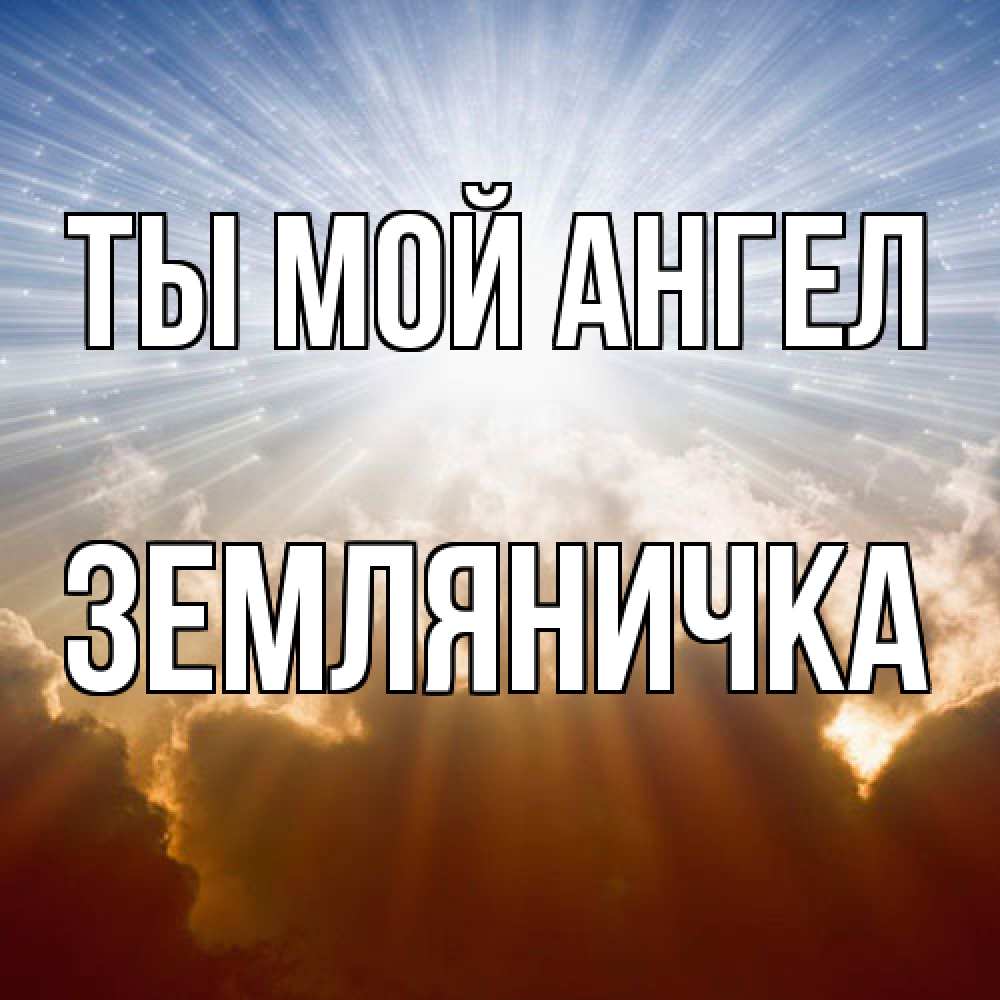 Открытка на каждый день с именем, Земляничка Ты мой ангел ангельский свет на небе Прикольная открытка с пожеланием онлайн скачать бесплатно 