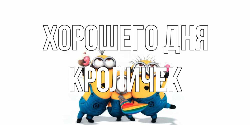 Открытка на каждый день с именем, кроличек Хорошего дня миньоны и прекрасный день Прикольная открытка с пожеланием онлайн скачать бесплатно 