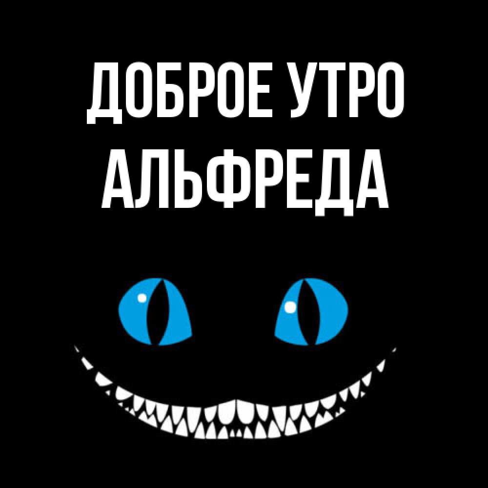 Открытка на каждый день с именем, Альфреда Доброе утро голубые глаза и зубки Прикольная открытка с пожеланием онлайн скачать бесплатно 