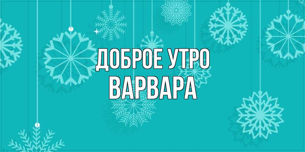 Открытка на каждый день с именем, Варвара Доброе утро открытка со снежинками Прикольная открытка с пожеланием онлайн скачать бесплатно 