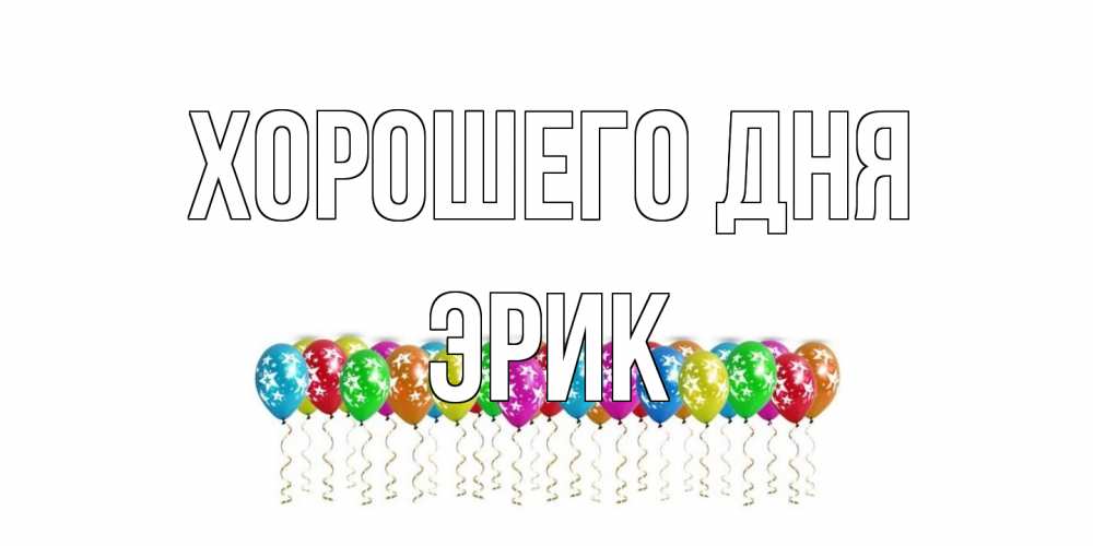 Открытка на каждый день с именем, Эрик Хорошего дня прекрасного дня Прикольная открытка с пожеланием онлайн скачать бесплатно 