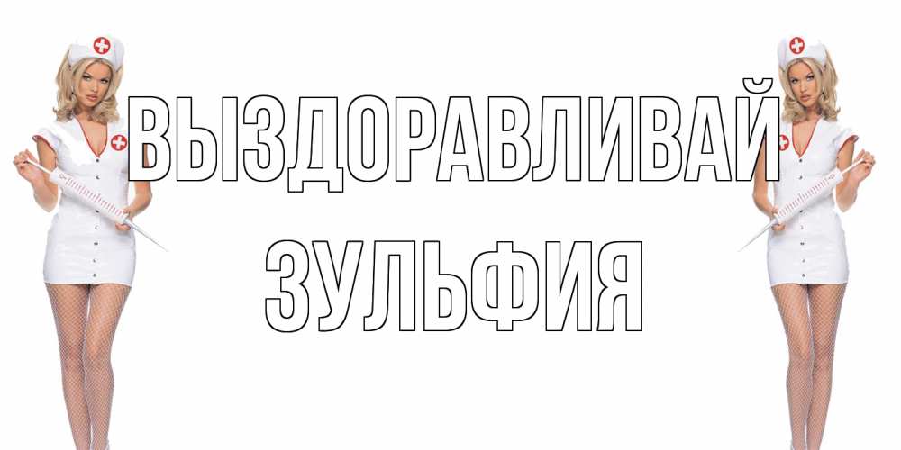 Открытка на каждый день с именем, Зульфия Выздоравливай открытки с медсестрой Прикольная открытка с пожеланием онлайн скачать бесплатно 