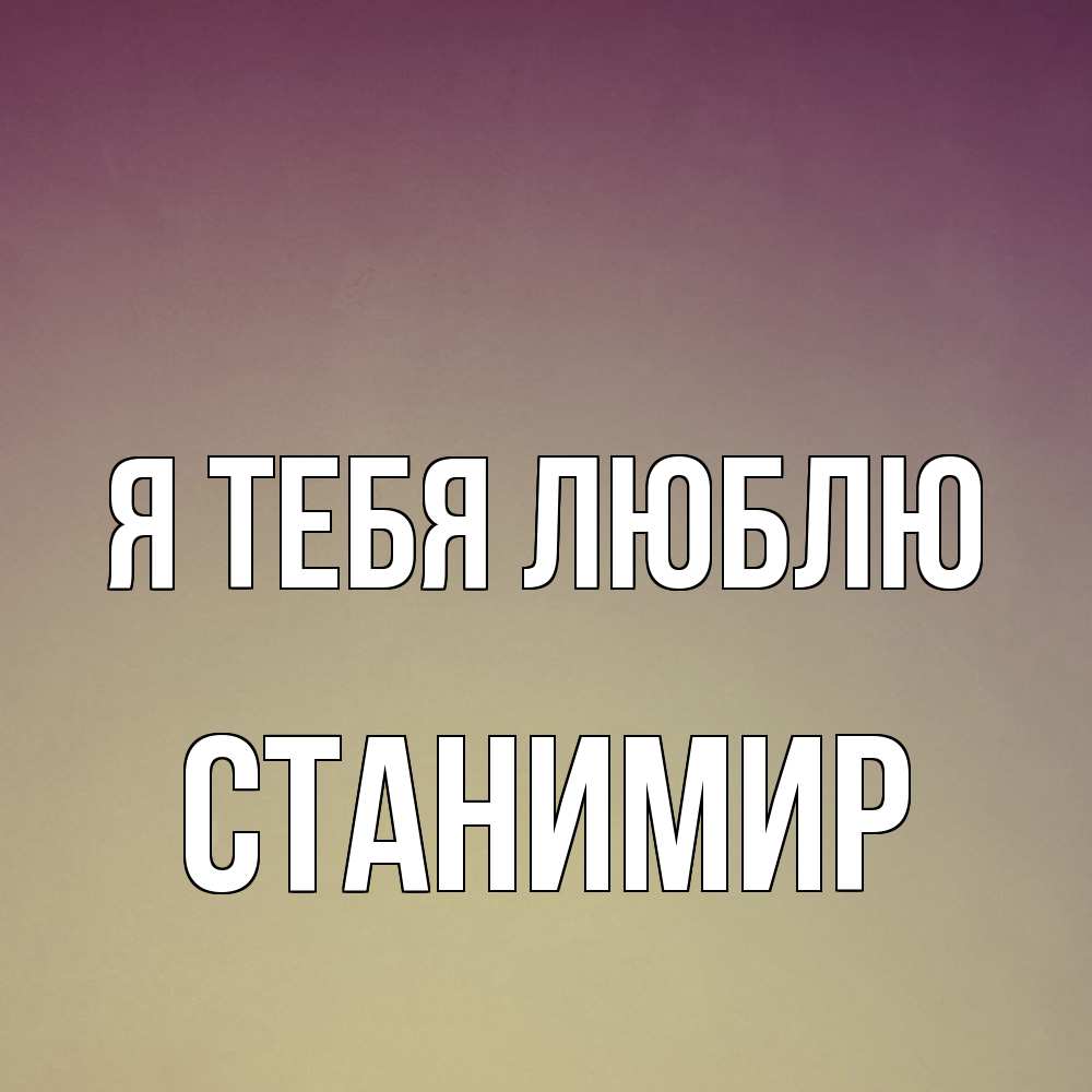 Открытка на каждый день с именем, Станимир Я тебя люблю для любимой Прикольная открытка с пожеланием онлайн скачать бесплатно 