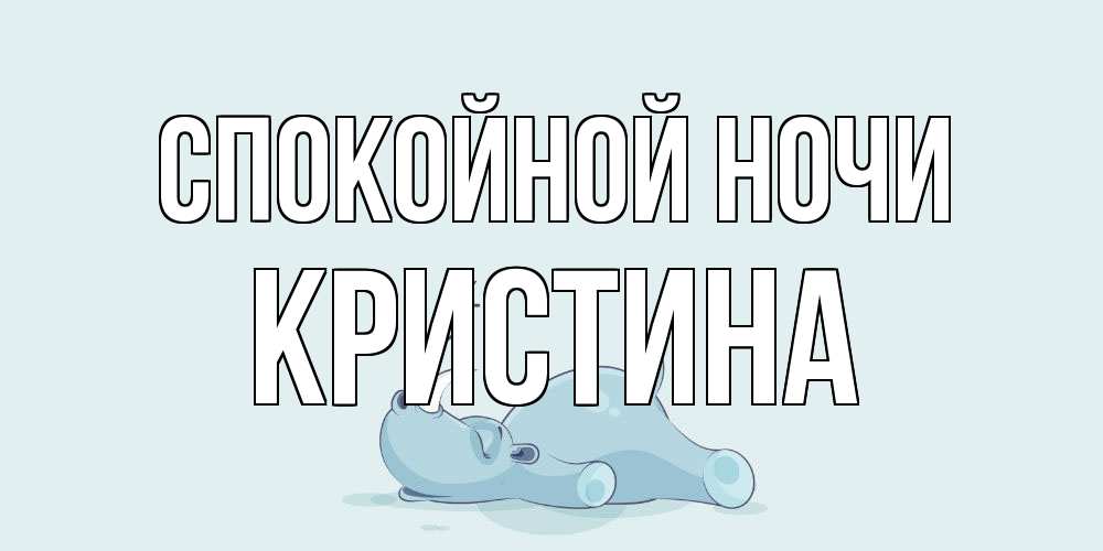 Открытка на каждый день с именем, Кристина Спокойной ночи сладких снов с носорогом Прикольная открытка с пожеланием онлайн скачать бесплатно 