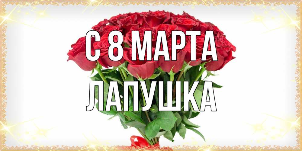 Открытка на каждый день с именем, лапушка C 8 МАРТА самый огромный букет для милых дам Прикольная открытка с пожеланием онлайн скачать бесплатно 