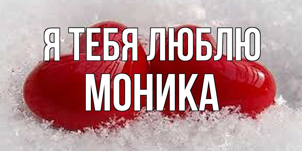 Открытка на каждый день с именем, Моника Я тебя люблю вечная любовь Прикольная открытка с пожеланием онлайн скачать бесплатно 
