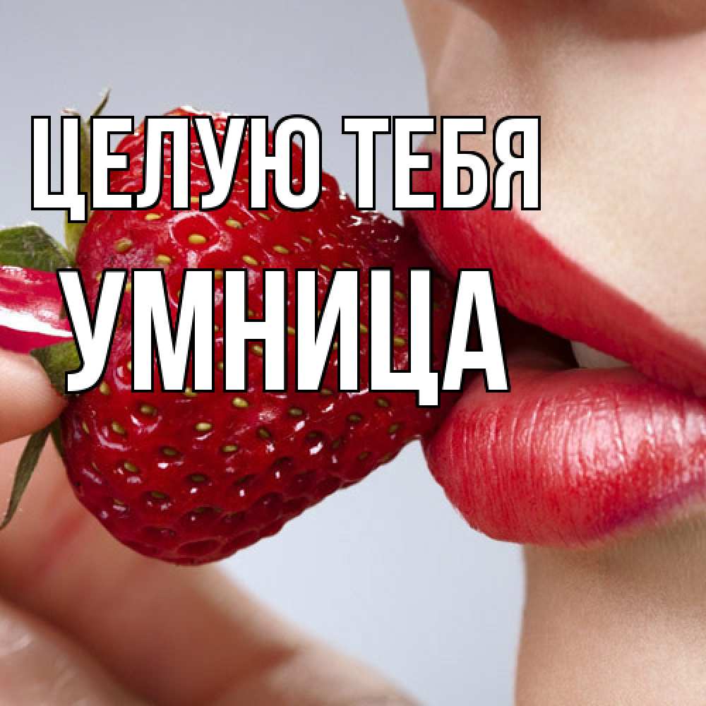 Открытка на каждый день с именем, Умница Целую тебя губки держат клубничку Прикольная открытка с пожеланием онлайн скачать бесплатно 