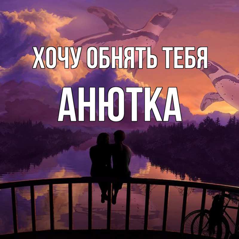 Картинка Хочу обнять тебя, Анютка