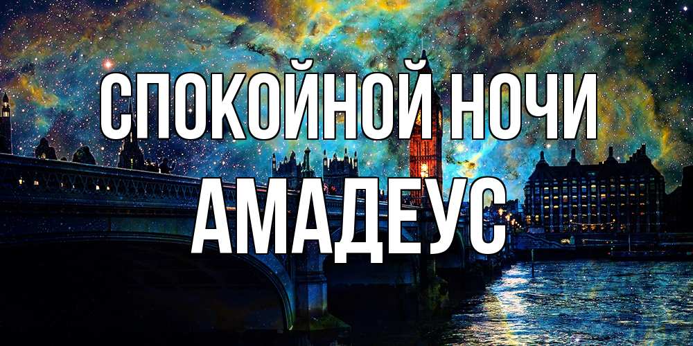 Открытка на каждый день с именем, Амадеус Спокойной ночи биг бен Прикольная открытка с пожеланием онлайн скачать бесплатно 