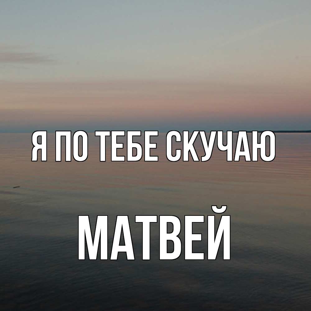 Открытка на каждый день с именем, Матвей Я по тебе скучаю пусто Прикольная открытка с пожеланием онлайн скачать бесплатно 