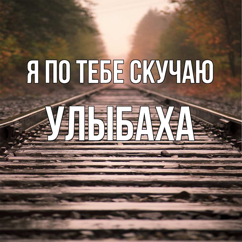 Открытка на каждый день с именем, Улыбаха Я по тебе скучаю приезжай Прикольная открытка с пожеланием онлайн скачать бесплатно 