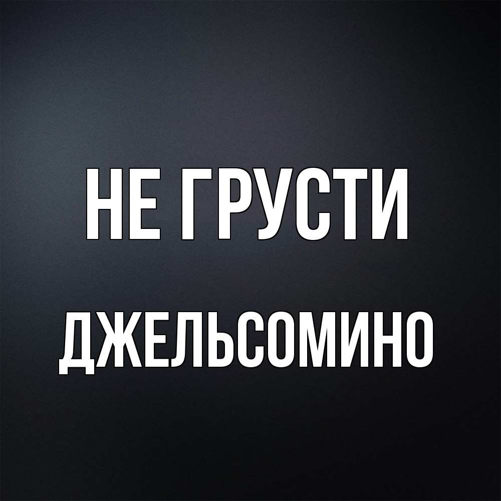 Открытка на каждый день с именем, Джельсомино Не грусти Градиент серый Прикольная открытка с пожеланием онлайн скачать бесплатно 