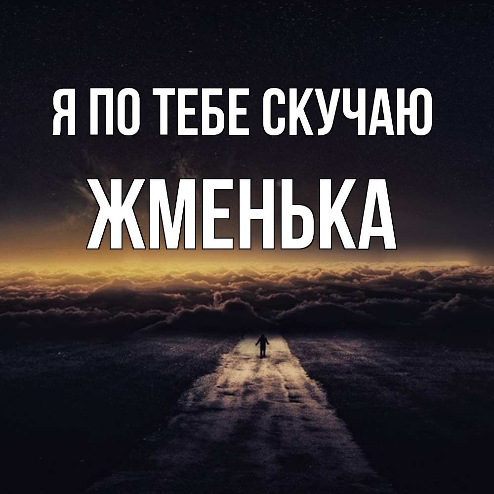 Открытка на каждый день с именем, Жменька Я по тебе скучаю идем Прикольная открытка с пожеланием онлайн скачать бесплатно 