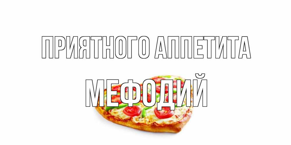 Открытка на каждый день с именем, Мефодий Приятного аппетита пицца Прикольная открытка с пожеланием онлайн скачать бесплатно 