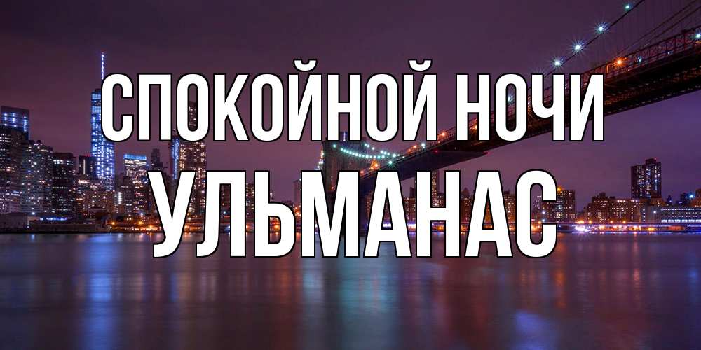 Открытка на каждый день с именем, Ульманас Спокойной ночи ночной мост Прикольная открытка с пожеланием онлайн скачать бесплатно 