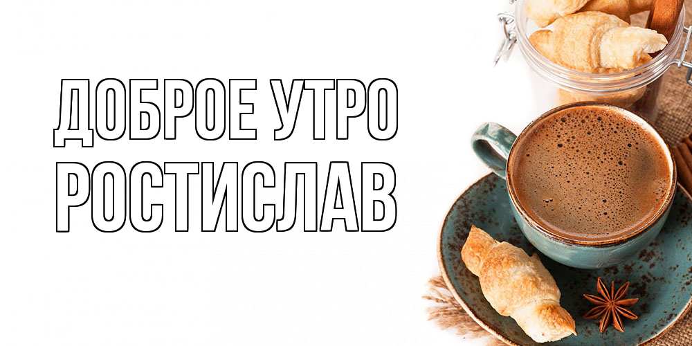 Открытка на каждый день с именем, Ростислав Доброе утро кофе с пенкой Прикольная открытка с пожеланием онлайн скачать бесплатно 