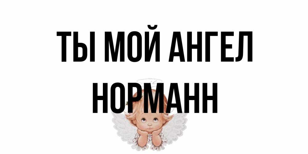 Открытка на каждый день с именем, Норманн Ты мой ангел ангел Прикольная открытка с пожеланием онлайн скачать бесплатно 