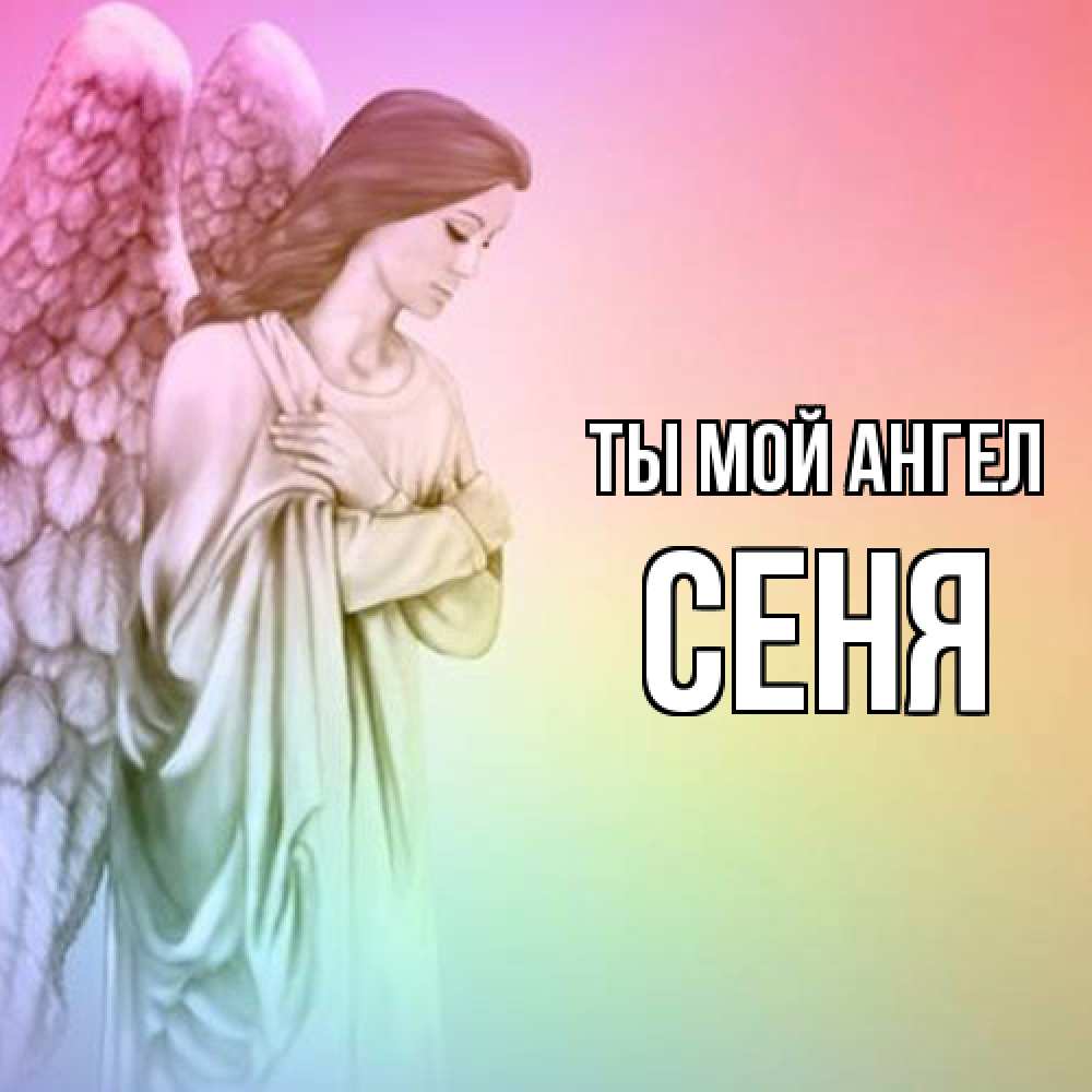 Открытка на каждый день с именем, Сеня Ты мой ангел Открытка с ангелом со сложенными крыльями Прикольная открытка с пожеланием онлайн скачать бесплатно 