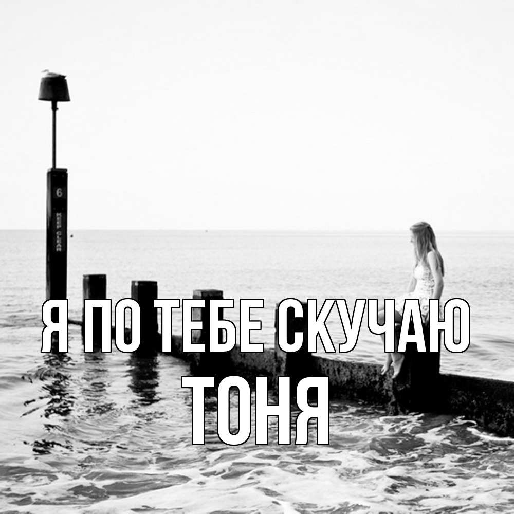 Открытка на каждый день с именем, Тоня Я по тебе скучаю вода Прикольная открытка с пожеланием онлайн скачать бесплатно 