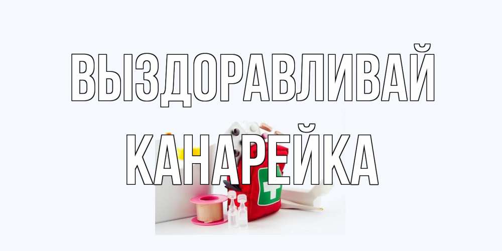 Открытка на каждый день с именем, Канарейка Выздоравливай аптечка Прикольная открытка с пожеланием онлайн скачать бесплатно 