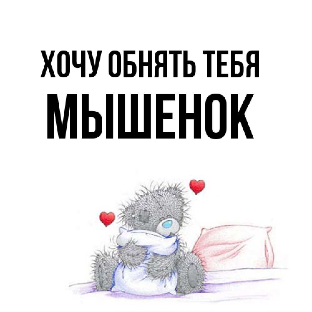 Открытка на каждый день с именем, Мышенок Хочу обнять тебя сердечки мишка Тедди и кроватка Прикольная открытка с пожеланием онлайн скачать бесплатно 