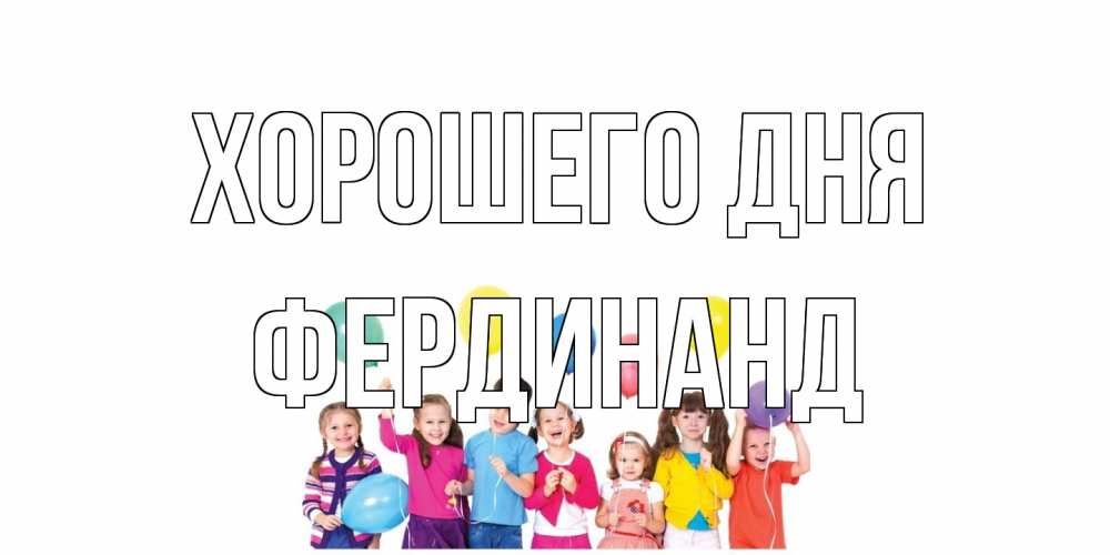 Открытка на каждый день с именем, Фердинанд Хорошего дня открытка для ребенка Прикольная открытка с пожеланием онлайн скачать бесплатно 