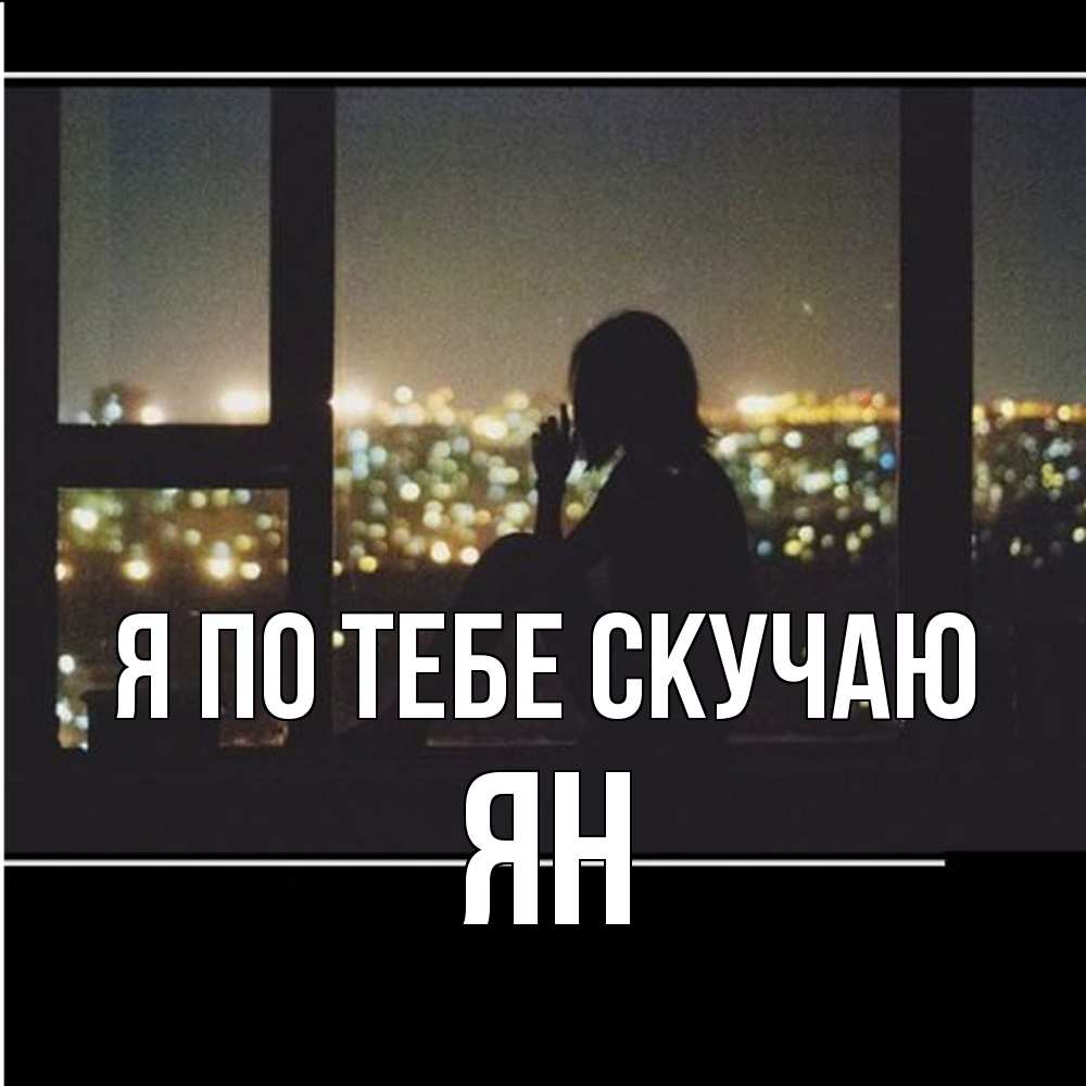 Открытка на каждый день с именем, Ян Я по тебе скучаю у окна Прикольная открытка с пожеланием онлайн скачать бесплатно 