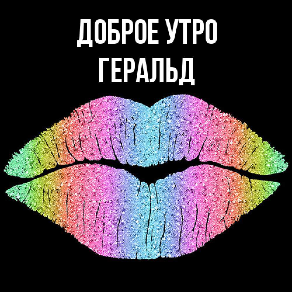 Открытка на каждый день с именем, Геральд Доброе утро радужные губы Прикольная открытка с пожеланием онлайн скачать бесплатно 