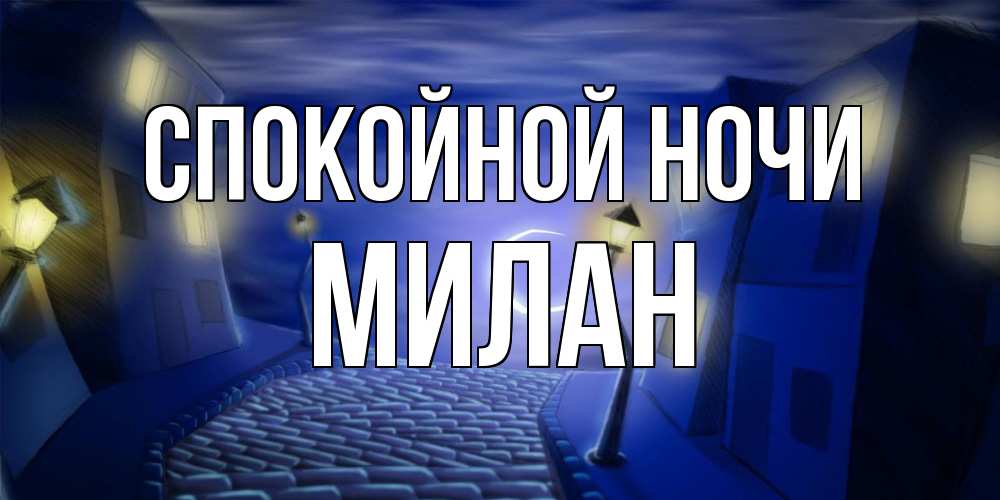 Открытка на каждый день с именем, Милан Спокойной ночи сладких снов ночному городу Прикольная открытка с пожеланием онлайн скачать бесплатно 