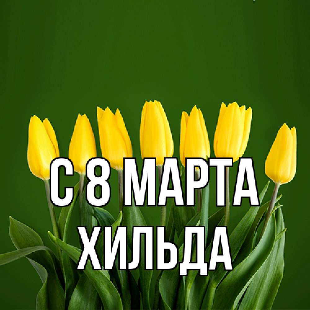 Открытка на каждый день с именем, Хильда C 8 МАРТА желтого цвета 3 Прикольная открытка с пожеланием онлайн скачать бесплатно 