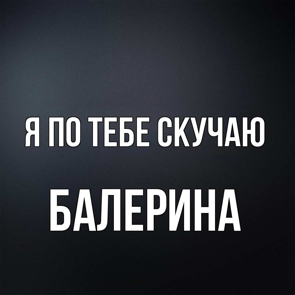 Открытка на каждый день с именем, Балерина Я по тебе скучаю с подписью Прикольная открытка с пожеланием онлайн скачать бесплатно 