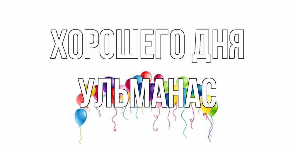 Открытка на каждый день с именем, Ульманас Хорошего дня открытка с шариками Прикольная открытка с пожеланием онлайн скачать бесплатно 