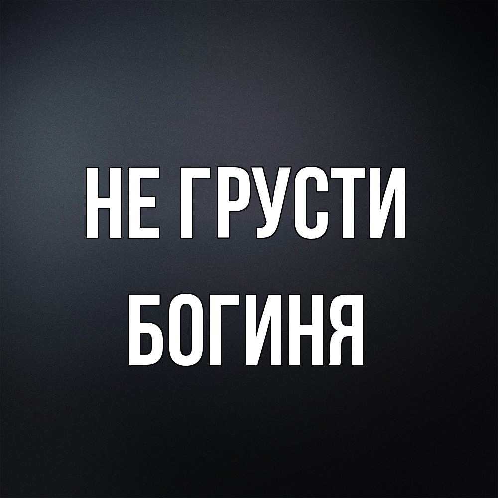 Открытка на каждый день с именем, Богиня Не грусти Градиент серый Прикольная открытка с пожеланием онлайн скачать бесплатно 