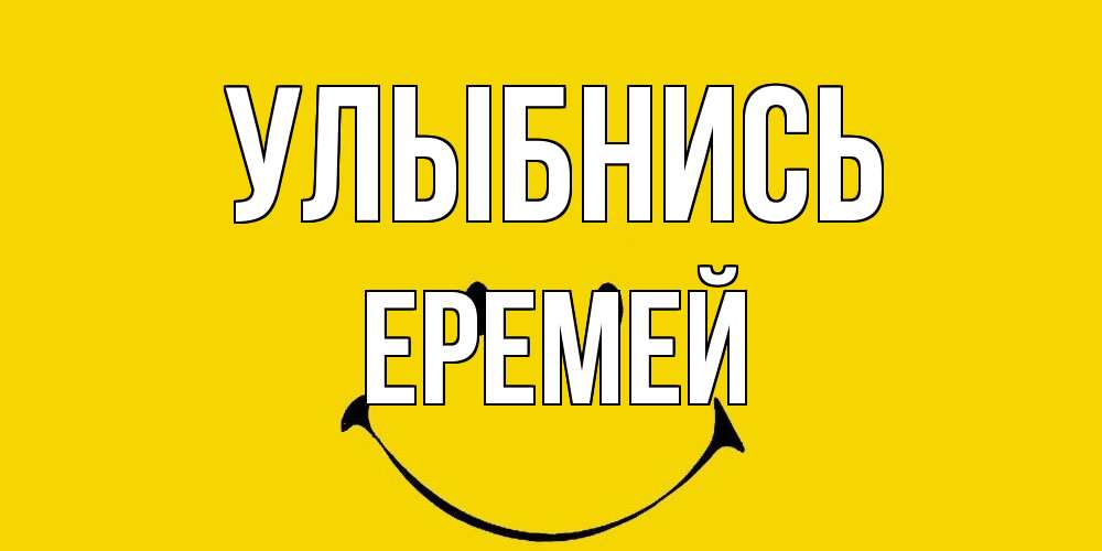 Открытка на каждый день с именем, Еремей Улыбнись радость и улыбка Прикольная открытка с пожеланием онлайн скачать бесплатно 