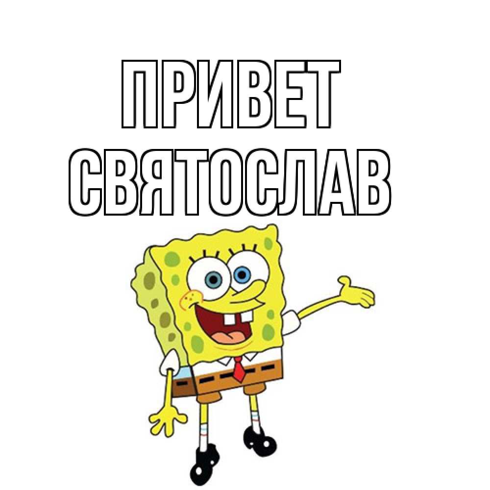 Открытка на каждый день с именем, Святослав Привет спанч Боб на позитиве Прикольная открытка с пожеланием онлайн скачать бесплатно 