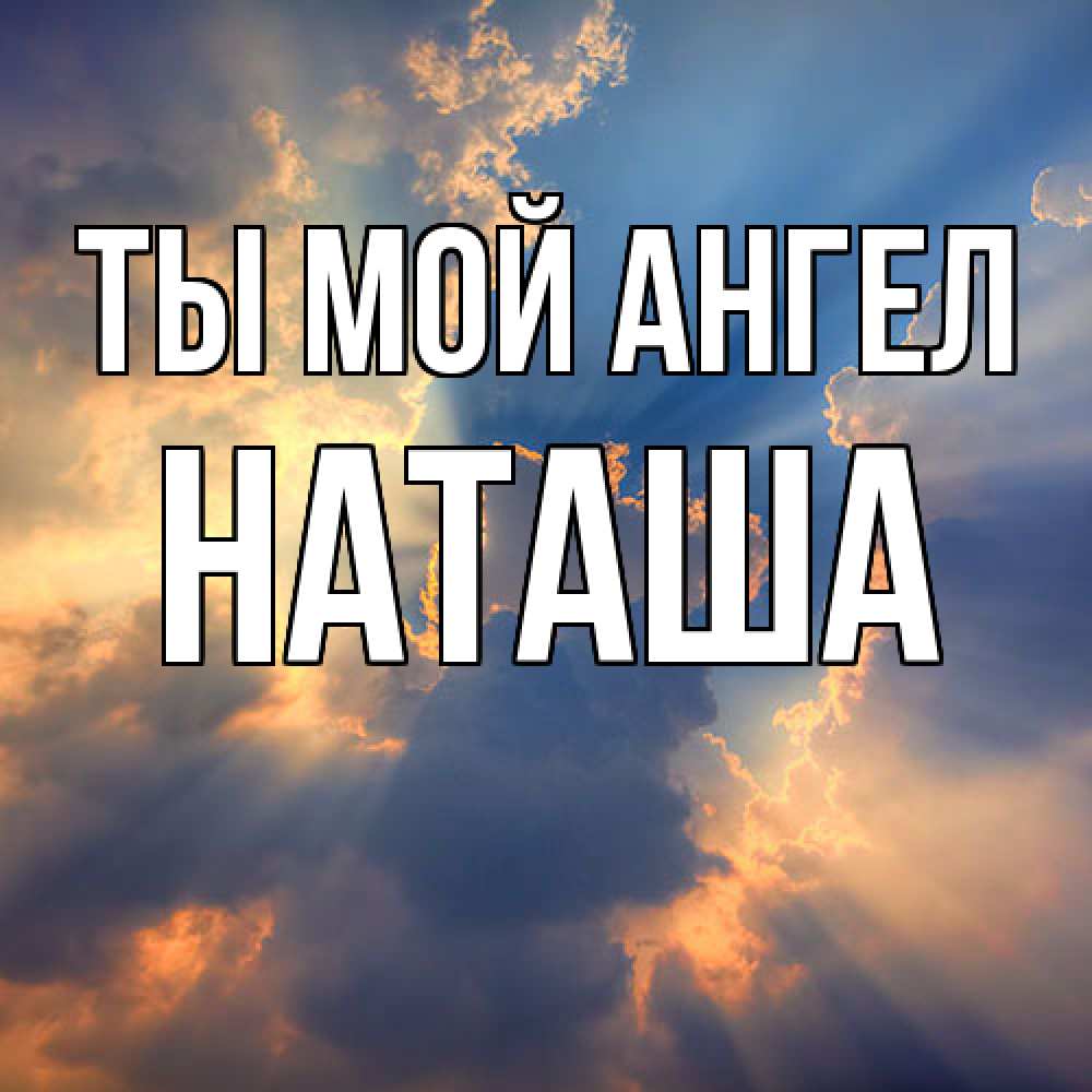 Открытка на каждый день с именем, Наташа Ты мой ангел ангельский свет сквозь облака Прикольная открытка с пожеланием онлайн скачать бесплатно 