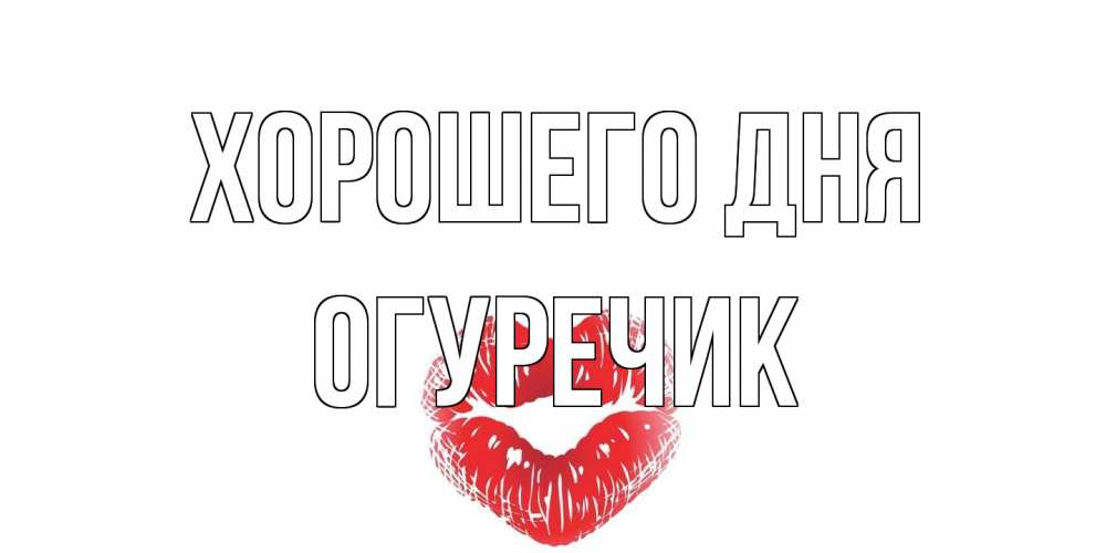 Открытка на каждый день с именем, Огуречик Хорошего дня Поцелуй Прикольная открытка с пожеланием онлайн скачать бесплатно 