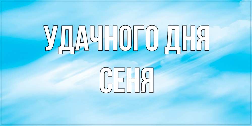 Открытка на каждый день с именем, Сеня Удачного дня абстрактная открытка Прикольная открытка с пожеланием онлайн скачать бесплатно 