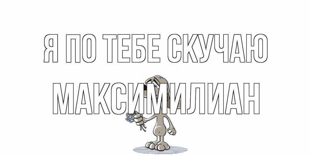 Открытка на каждый день с именем, Максимилиан Я по тебе скучаю я по тебе скучаю с песиком Прикольная открытка с пожеланием онлайн скачать бесплатно 