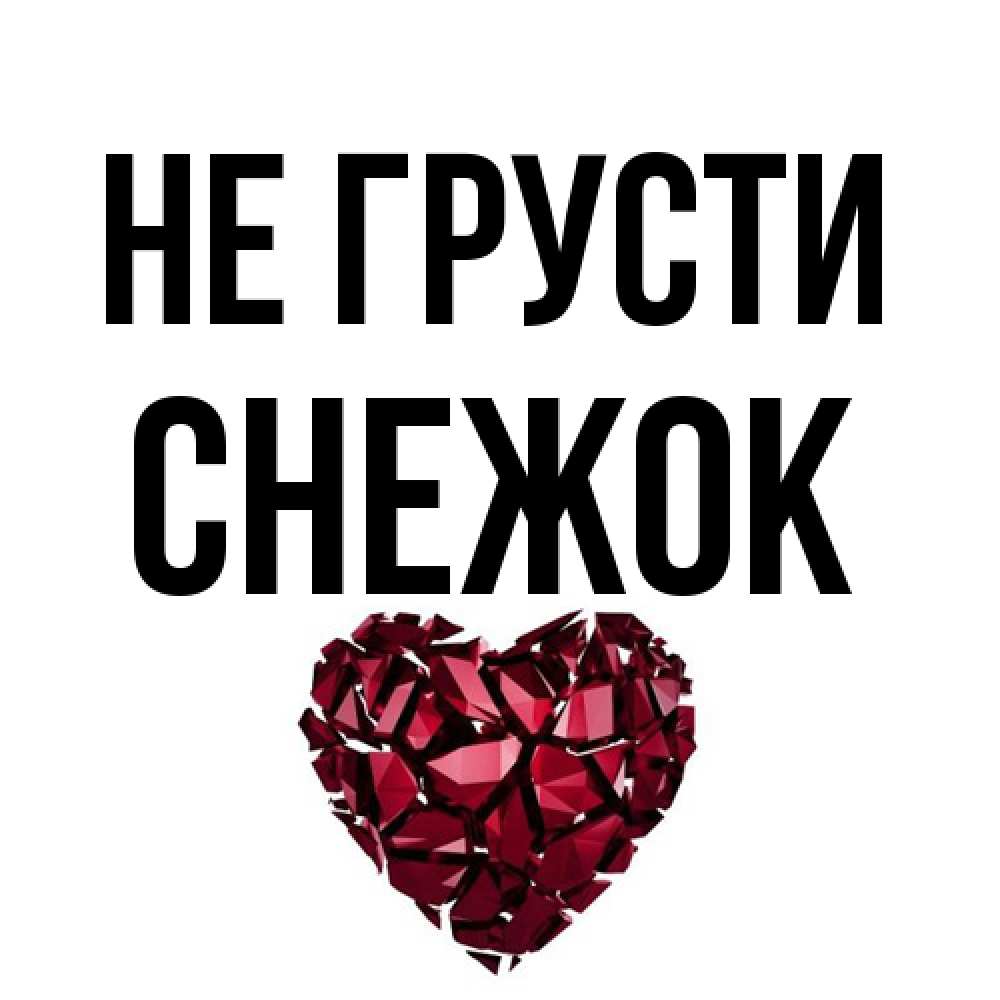 Открытка на каждый день с именем, снежок Не грусти рубиновое сердечко Прикольная открытка с пожеланием онлайн скачать бесплатно 