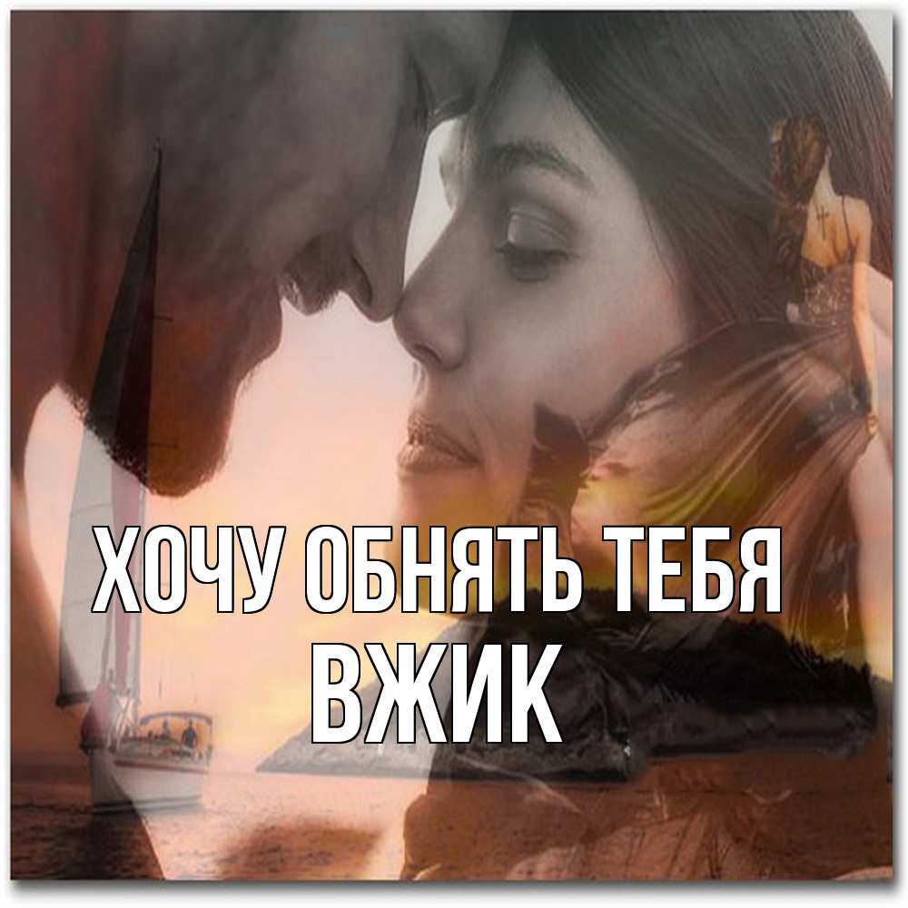 Открытка на каждый день с именем, Вжик Хочу обнять тебя возлюбленные Прикольная открытка с пожеланием онлайн скачать бесплатно 