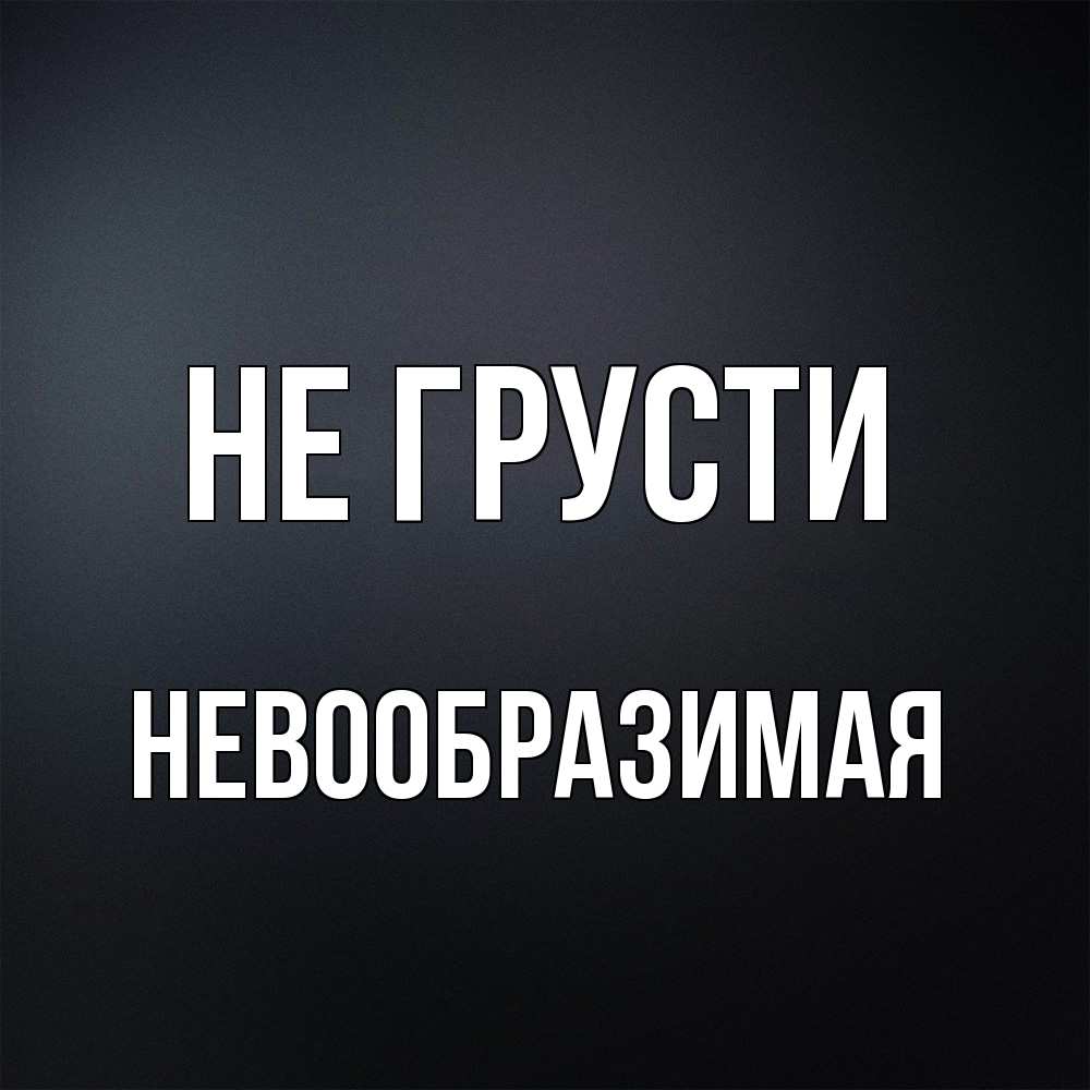Открытка на каждый день с именем, Невообразимая Не грусти Градиент серый Прикольная открытка с пожеланием онлайн скачать бесплатно 