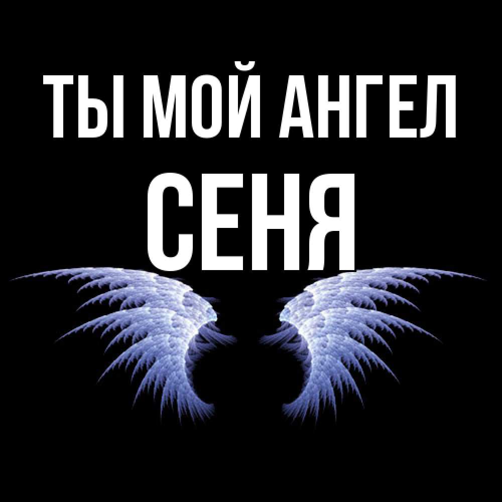 Открытка на каждый день с именем, Сеня Ты мой ангел ангельские крылья на черном фоне Прикольная открытка с пожеланием онлайн скачать бесплатно 