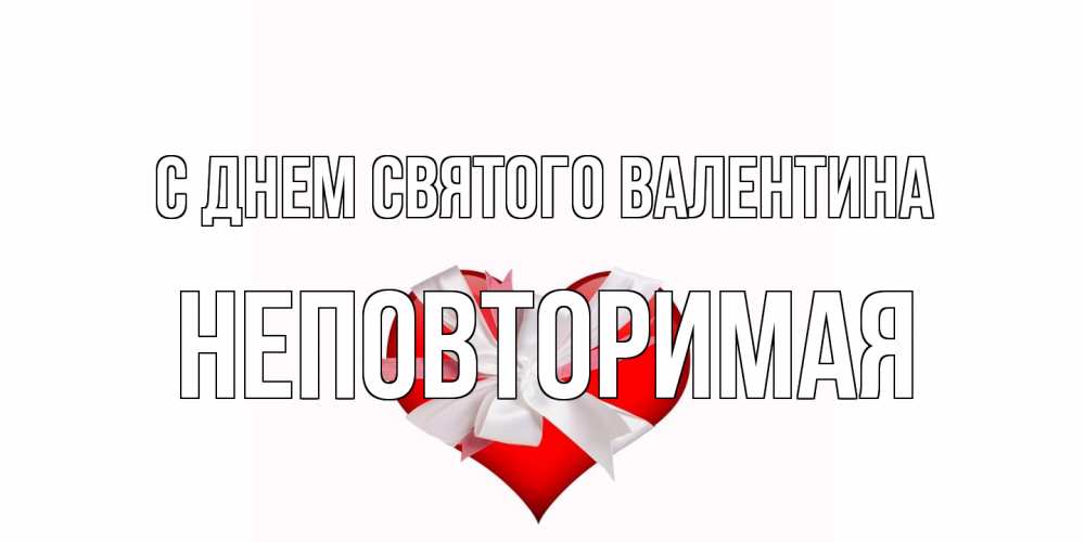 Открытка на каждый день с именем, Неповторимая С днем Святого Валентина сердечко на 14 февраля  для моей девушки подписать именем Прикольная открытка с пожеланием онлайн скачать бесплатно 