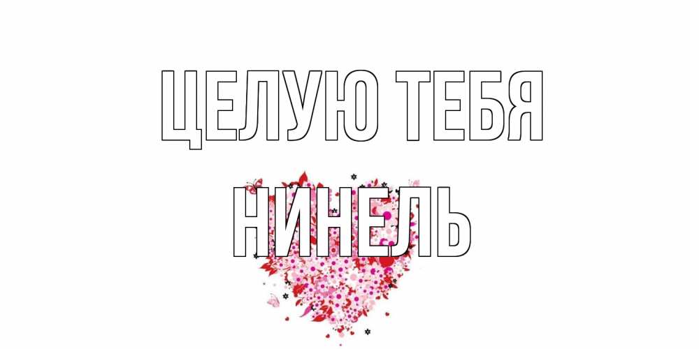 Открытка на каждый день с именем, Нинель Целую тебя сердце Прикольная открытка с пожеланием онлайн скачать бесплатно 