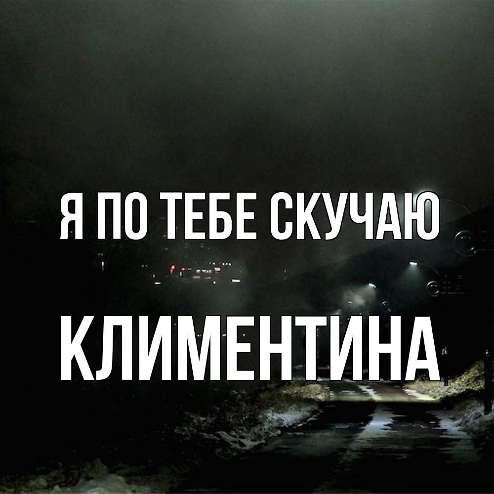 Открытка на каждый день с именем, Климентина Я по тебе скучаю окраина города Прикольная открытка с пожеланием онлайн скачать бесплатно 