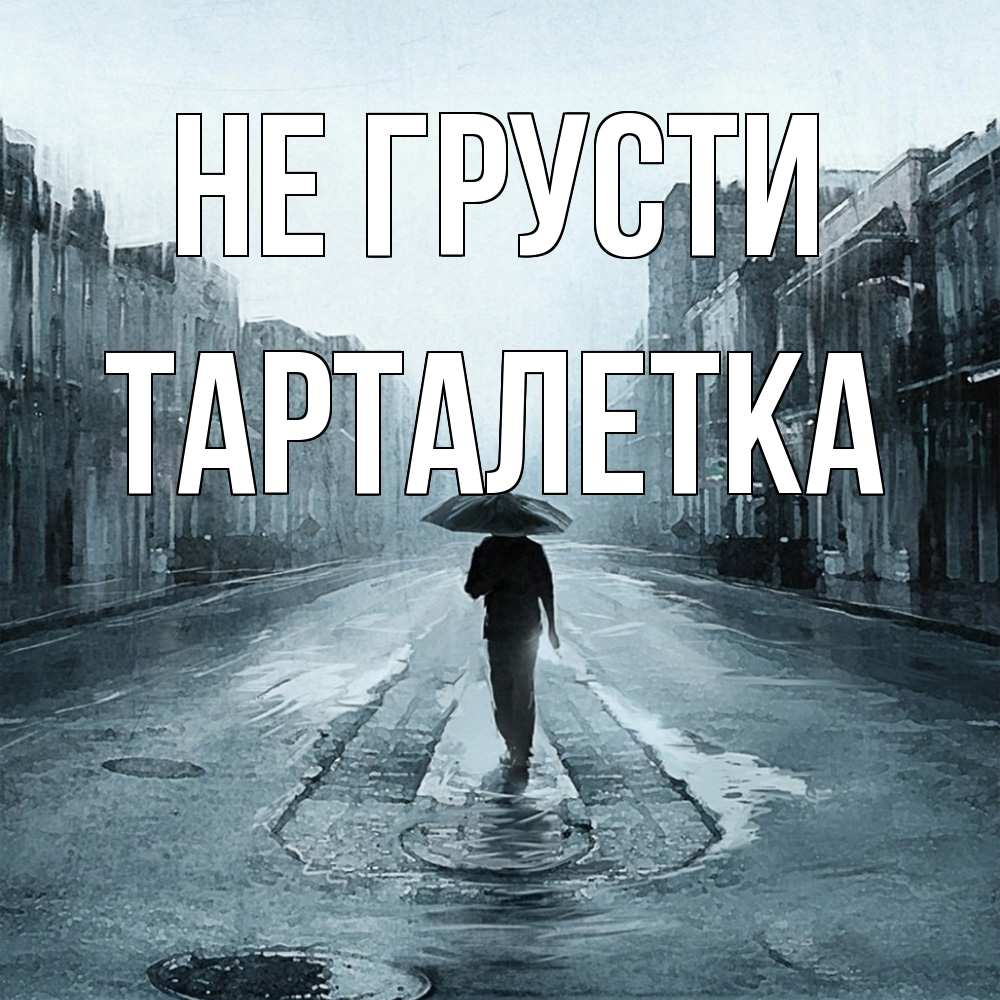 Открытка на каждый день с именем, Тарталетка Не грусти опустевшая улица Прикольная открытка с пожеланием онлайн скачать бесплатно 