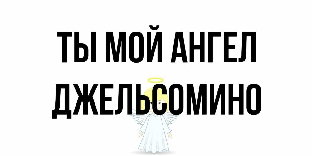 Открытка на каждый день с именем, Джельсомино Ты мой ангел ангел Прикольная открытка с пожеланием онлайн скачать бесплатно 