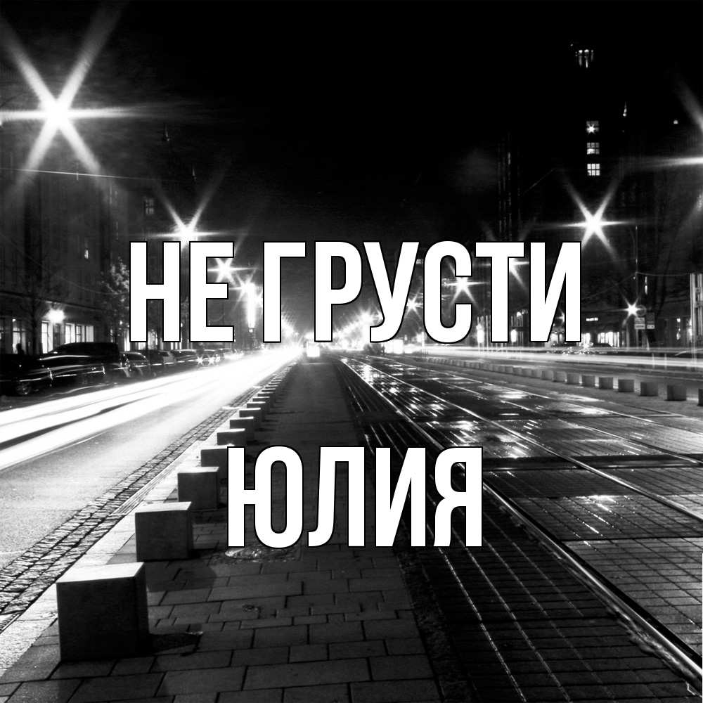 Открытка на каждый день с именем, Юлия Не грусти ночной проспект Прикольная открытка с пожеланием онлайн скачать бесплатно 