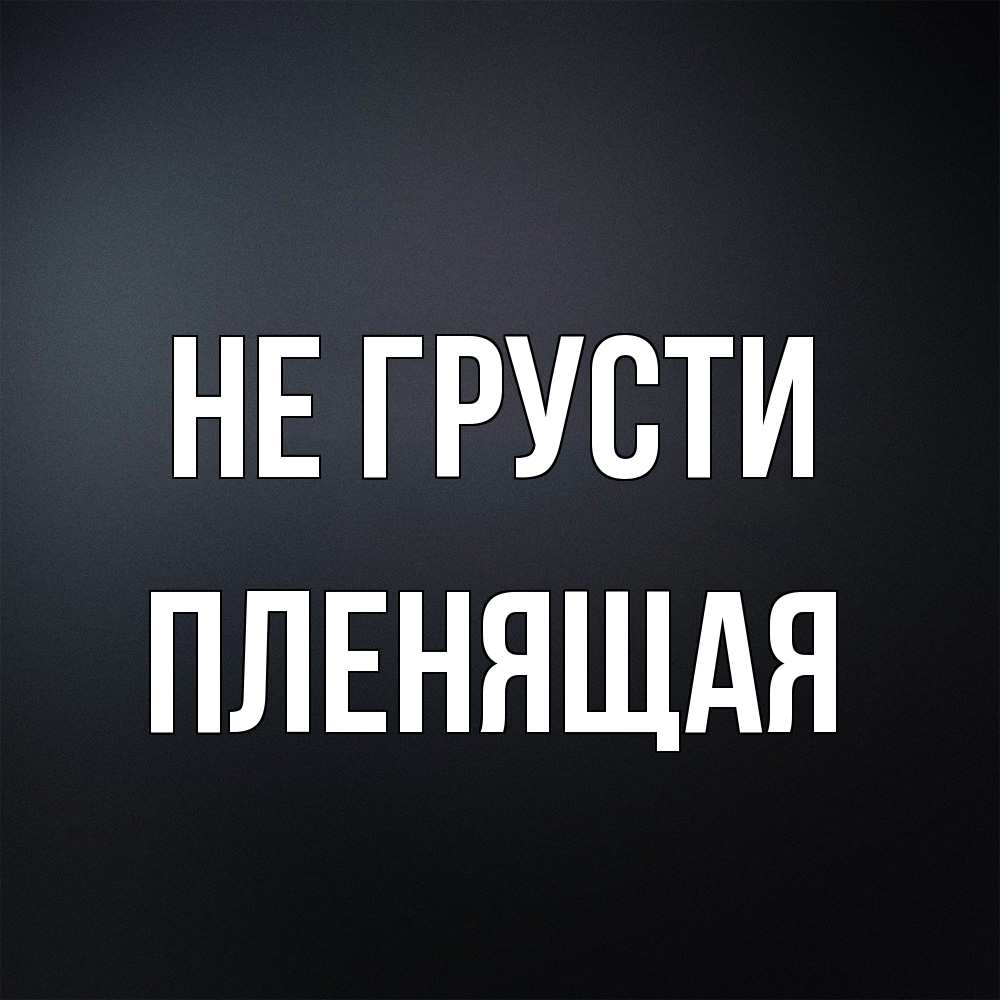 Открытка на каждый день с именем, пленящая Не грусти Градиент серый Прикольная открытка с пожеланием онлайн скачать бесплатно 
